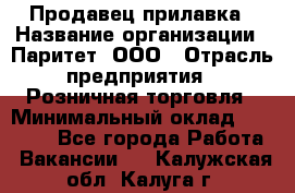 Продавец прилавка › Название организации ­ Паритет, ООО › Отрасль предприятия ­ Розничная торговля › Минимальный оклад ­ 25 000 - Все города Работа » Вакансии   . Калужская обл.,Калуга г.